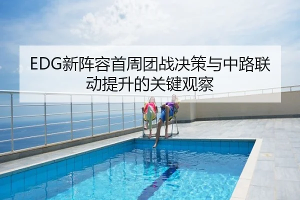 EDG新阵容首周团战决策与中路联动提升的关键观察
